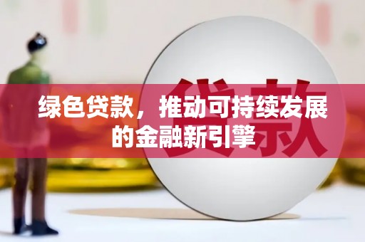 四子王旗绿色贷款，推动可持续发展的金融新引擎