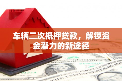 四子王旗车辆二次抵押贷款，解锁资金潜力的新途径