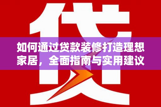 四子王旗如何通过贷款装修打造理想家居，全面指南与实用建议