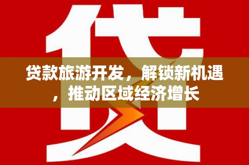 四子王旗贷款旅游开发，解锁新机遇，推动区域经济增长