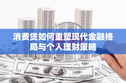四子王旗消费贷如何重塑现代金融格局与个人理财策略