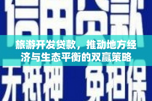 四子王旗旅游开发贷款，推动地方经济与生态平衡的双赢策略