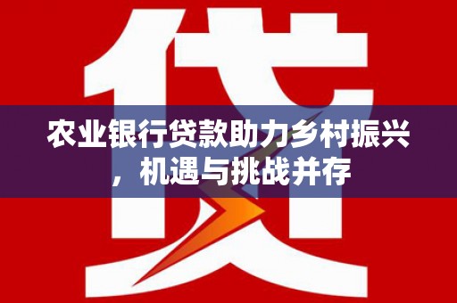 四子王旗农业银行贷款助力乡村振兴，机遇与挑战并存