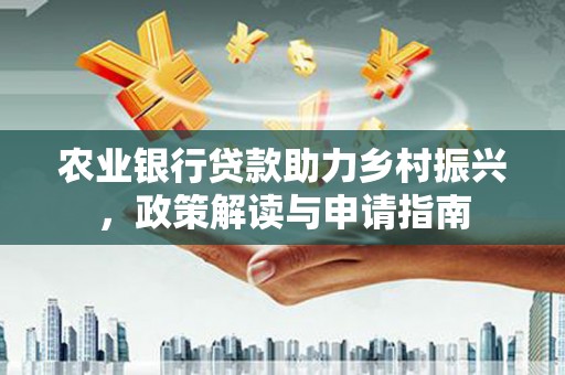 四子王旗农业银行贷款助力乡村振兴，政策解读与申请指南