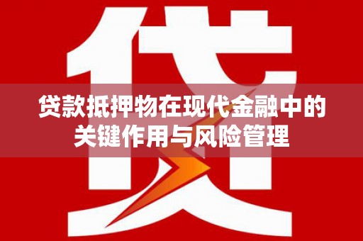 四子王旗贷款抵押物在现代金融中的关键作用与风险管理