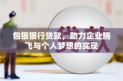 四子王旗包银银行贷款，助力企业腾飞与个人梦想的实现