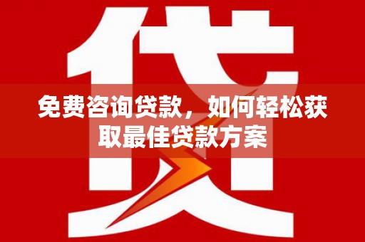 四子王旗免费咨询贷款，如何轻松获取最佳贷款方案