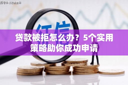 四子王旗贷款被拒怎么办？5个实用策略助你成功申请