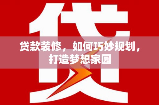 四子王旗贷款装修，如何巧妙规划，打造梦想家园