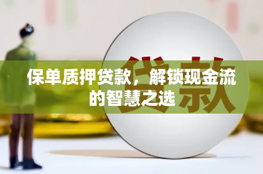 四子王旗保单质押贷款，解锁现金流的智慧之选