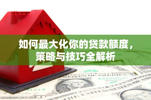 四子王旗如何最大化你的贷款额度，策略与技巧全解析