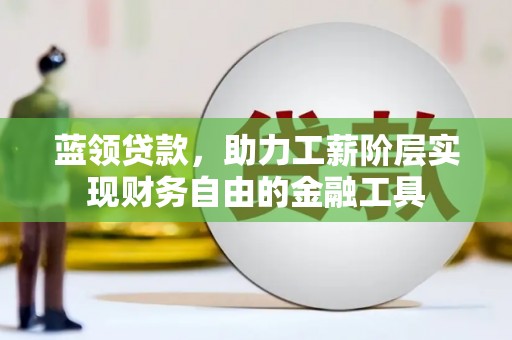 四子王旗蓝领贷款，助力工薪阶层实现财务自由的金融工具