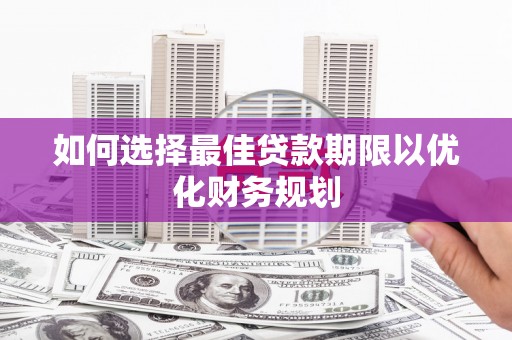四子王旗如何选择最佳贷款期限以优化财务规划