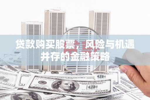 四子王旗贷款购买股票，风险与机遇并存的金融策略