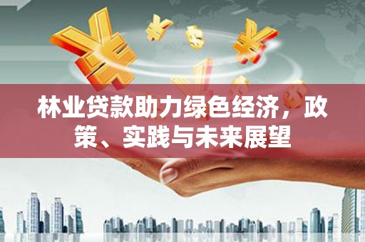 四子王旗林业贷款助力绿色经济，政策、实践与未来展望