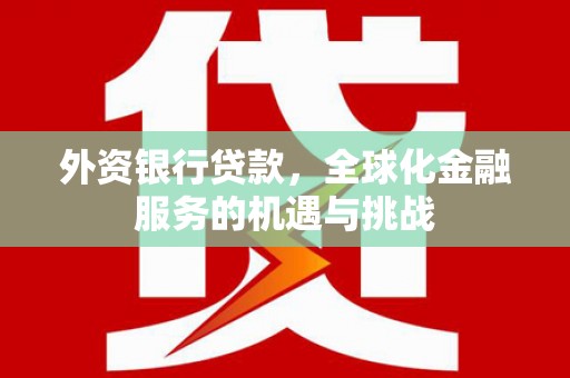 四子王旗外资银行贷款，全球化金融服务的机遇与挑战