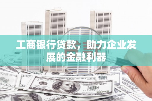 四子王旗工商银行贷款，助力企业发展的金融利器