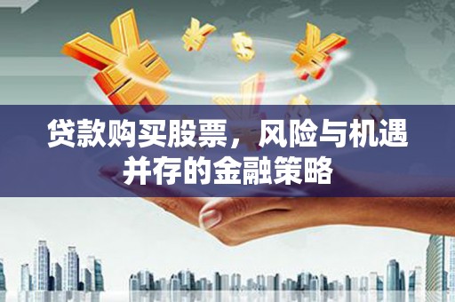 四子王旗贷款购买股票，风险与机遇并存的金融策略
