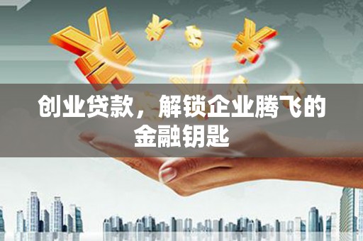 四子王旗创业贷款，解锁企业腾飞的金融钥匙