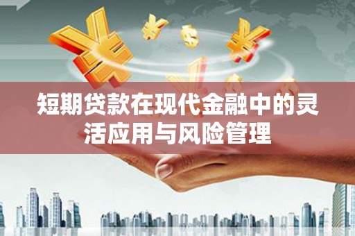 四子王旗短期贷款在现代金融中的灵活应用与风险管理