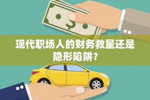 四子王旗现代职场人的财务救星还是隐形陷阱？