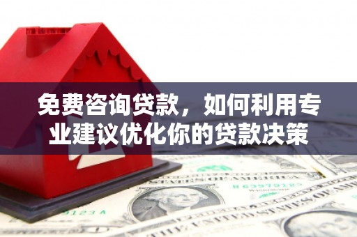 四子王旗免费咨询贷款，如何利用专业建议优化你的贷款决策