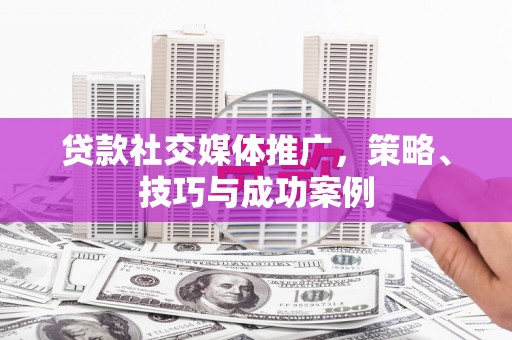 四子王旗贷款社交媒体推广，策略、技巧与成功案例