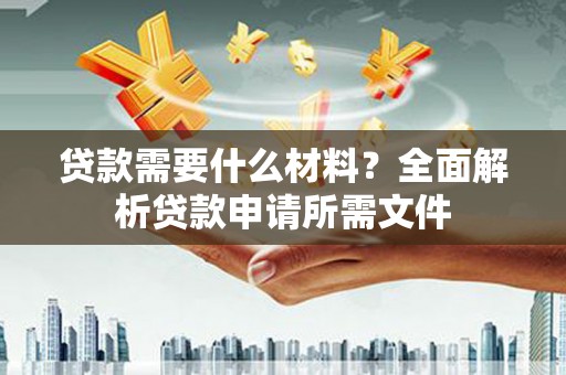 四子王旗贷款需要什么材料？全面解析贷款申请所需文件