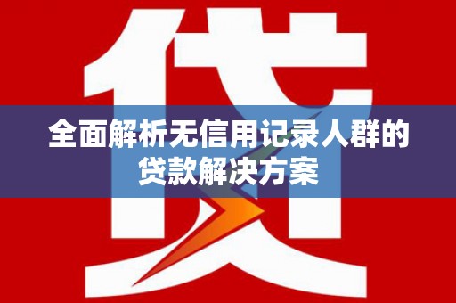 四子王旗全面解析无信用记录人群的贷款解决方案