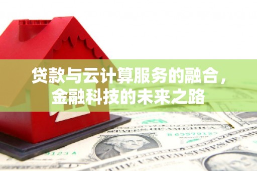 四子王旗贷款与云计算服务的融合，金融科技的未来之路