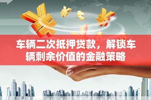 四子王旗车辆二次抵押贷款，解锁车辆剩余价值的金融策略