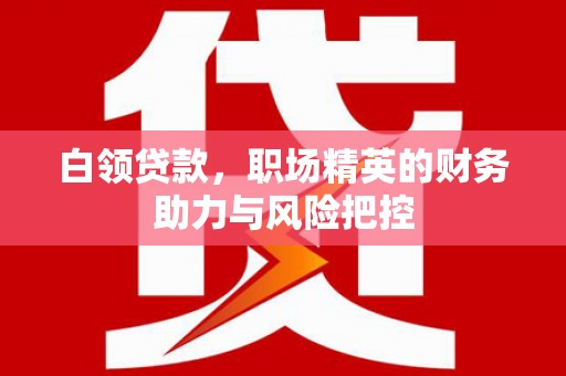 四子王旗白领贷款，职场精英的财务助力与风险把控