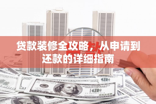 四子王旗贷款装修全攻略，从申请到还款的详细指南